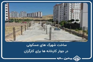 ساخت شهرک های مسکونی در جوار کارخانه ها برای کارگران