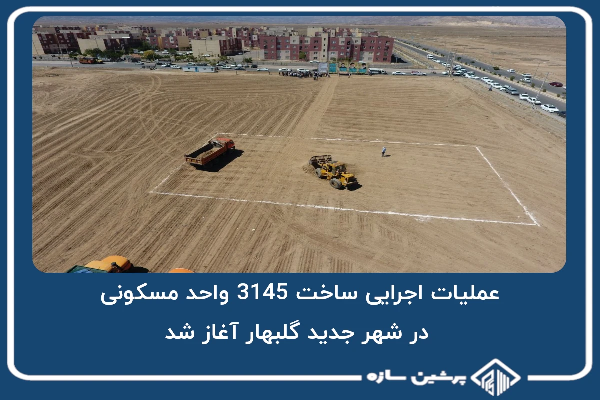 عملیات اجرایی ساخت 3145 واحد مسکونی در شهر جدید گلبهار آغاز شد