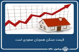 قیمت مسکن همچنان صعودی است