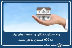 وام مسکن نخبگان و استعدادهای برتر به 600 میلیون تومان رسید!