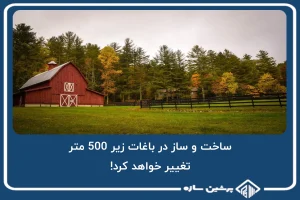 ساخت و ساز در باغات زیر 500 متر، تغییر خواهد کرد!