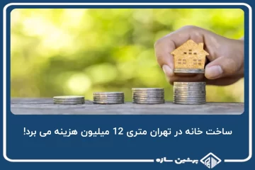 ساخت خانه در تهران متری 12 میلیون هزینه می برد!