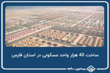 ساخت 40 هزار واحد مسکونی در استان فارس