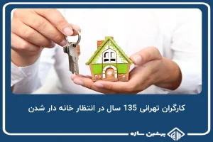 کارگران تهرانی 135 سال در انتظار خانه دار شدن