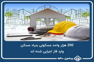 200 هزار واحد مسکونی بنیاد مسکن، وارد فاز اجرایی شده اند