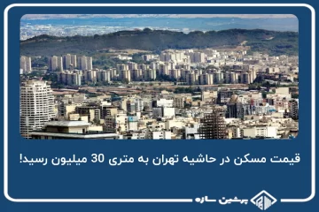 قیمت مسکن در حاشیه تهران به متری 30 میلیون رسید!