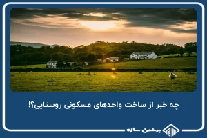 چه خبر از ساخت واحدهای مسکونی روستایی؟!