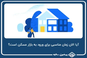 آیا الان زمان مناسبی برای ورود به بازار مسکن است؟