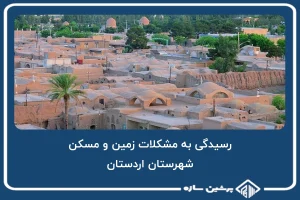 رسیدگی به مشکلات زمین و مسکن شهرستان اردستان