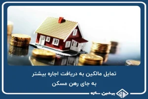 مالکین دریافت اجاره ی بیشتر را به رهن مسکن ترجیح می دهند