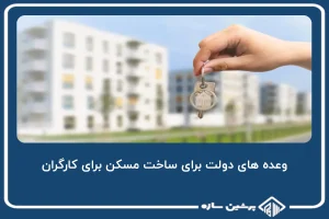 وعده های دولت برای ساخت مسکن برای کارگران