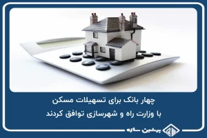 چهار بانک برای تسهیلات مسکن با وزارت راه و شهرسازی توافق کردند