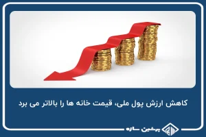 کاهش ارزش پول ملی، قیمت خانه ها را بالاتر می برد