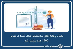 تعداد پروانه های ساختمانی صادر شده در تهران، 1500 عدد بیشتر شد