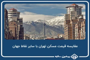 مقایسه قیمت مسکن تهران با سایر نقاط جهان