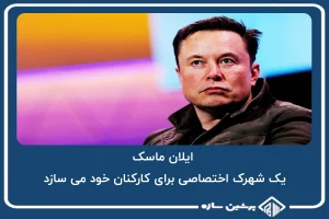 ایلان ماسک، یک شهرک اختصاصی برای کارکنان خود می سازد