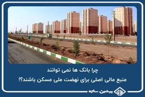 چرا بانک ها نمی توانند منبع مالی اصلی برای نهضت ملی مسکن باشند؟!