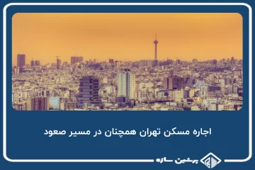 اجاره مسکن تهران همچنان در مسیر صعود