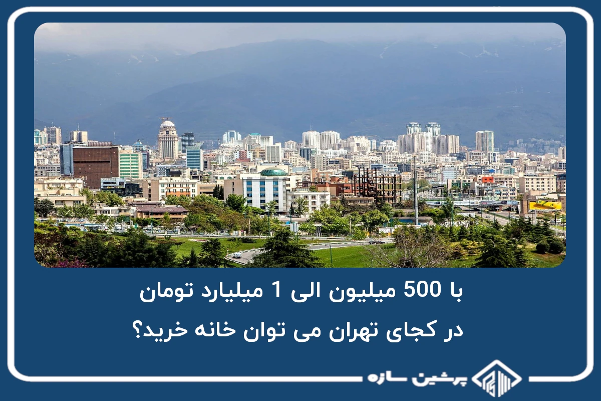با 500 میلیون الی 1 میلیارد تومان در کجای تهران می توان خانه خرید؟
