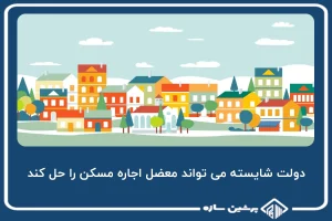 دولت شایسته می تواند معضل اجاره مسکن را حل کند
