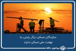 سازندگان مسکن دیگر رغبتی به نهضت ملی مسکن ندارند