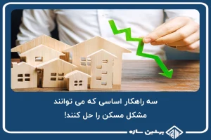 سه راهکار اساسی که می توانند مشکل مسکن را حل کنند!