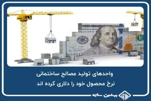 واحدهای تولید مصالح ساختمانی، نرخ محصول خود را دلاری کرده اند