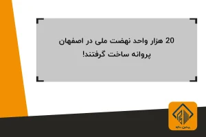 20 هزار واحد نهضت ملی در اصفهان، پروانه ساخت گرفتند!