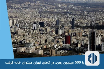 با 500 میلیون رهن، در کجای تهران میتوان خانه گرفت؟!