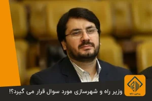 وزیر راه و شهرسازی مورد سوال قرار می گیرد؟!