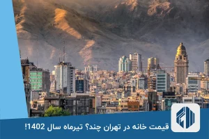 قیمت خانه در تهران چند؟ تیرماه سال 1402!