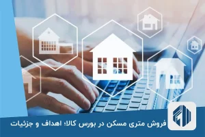 فروش متری مسکن در بورس کالا؛ اهداف و جزئیات