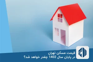 قیمت مسکن تهران در پایان سال 1402 چقدر خواهد شد؟