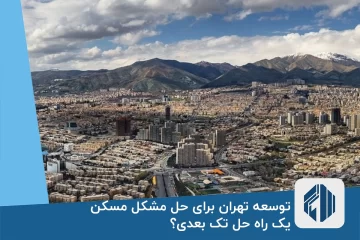 توسعه تهران برای حل مشکل مسکن، یک راه حل تک بعدی؟