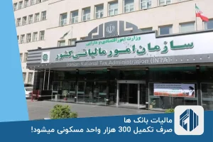 مالیات بانک ها صرف تکمیل 300 هزار واحد مسکونی میشود!