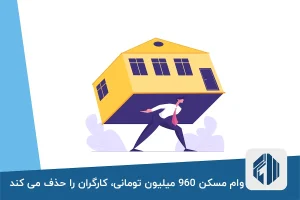 وام مسکن 960 میلیون تومانی، کارگران را حذف می کند