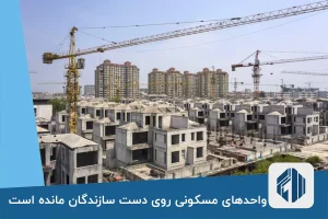 واحدهای مسکونی روی دست سازندگان مانده است