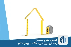 فروش متری مسکن؛ راه حلی برای خرید ملک با بودجه کم