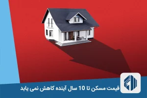 قیمت مسکن تا 10 سال آینده کاهش نمی یابد