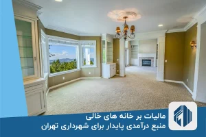 مالیات بر خانه های خالی، منبع درآمدی پایدار برای شهرداری تهران