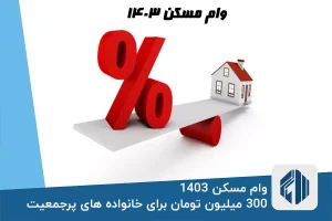 وام مسکن 1403؛ 300 میلیون تومان برای خانواده های پرجمعیت