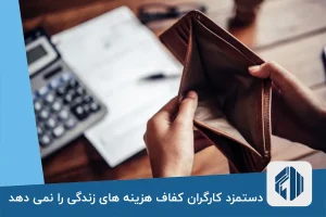 دستمزد کارگران کفاف هزینه های زندگی را نمی دهد