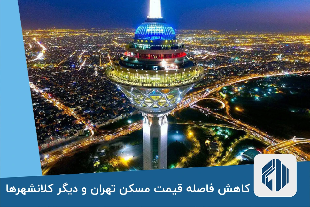 کاهش فاصله قیمت مسکن تهران و دیگر کلانشهرها
