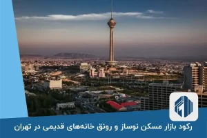 رکود بازار مسکن نوساز و رونق خانه‌های قدیمی در تهران