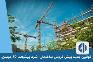 قوانین جدید پیش فروش ساختمان: شرط پیشرفت 30 درصدی