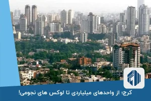 کرج؛ از واحدهای میلیاردی تا لوکس های نجومی!