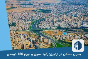 بحران مسکن در اردبیل; رکود عمیق و تورم 150 درصدی