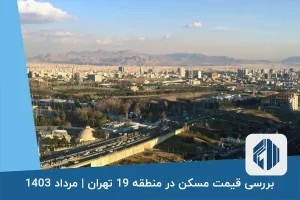 بررسی قیمت مسکن در منطقه 19 تهران | مرداد 1403