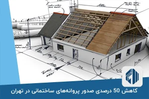 کاهش 50 درصدی صدور پروانه‌های ساختمانی در تهران