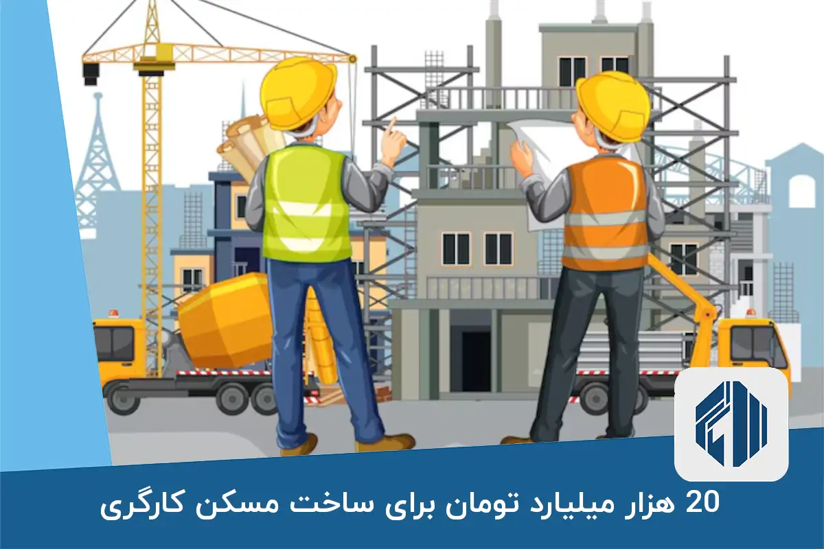 20 هزار میلیارد تومان برای ساخت مسکن کارگری